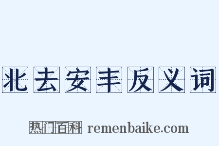 北去安丰反义词是什么意思的图片